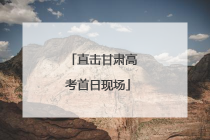 直击甘肃高考首日现场