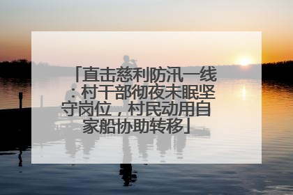 直击慈利防汛一线：村干部彻夜未眠坚守岗位，村民动用自家船协助转移