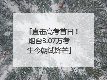 直击高考首日！烟台3.07万考生今朝试锋芒