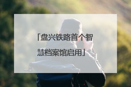 盘兴铁路首个智慧档案馆启用