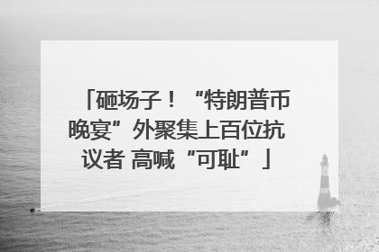 砸场子！“特朗普币晚宴”外聚集上百位抗议者 高喊“可耻”
