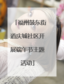 福州鼓东街道庆城社区开展端午节主题活动