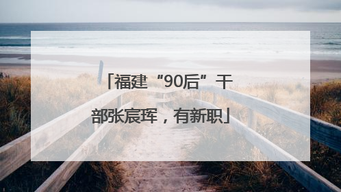 福建“90后”干部张宸珲，有新职