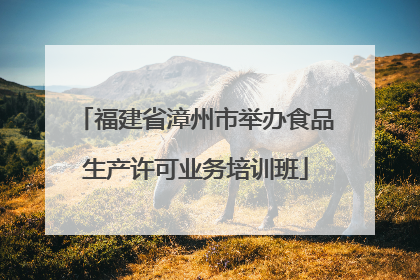 福建省漳州市举办食品生产许可业务培训班