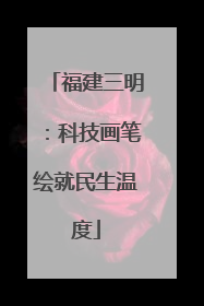 福建三明：科技画笔绘就民生温度