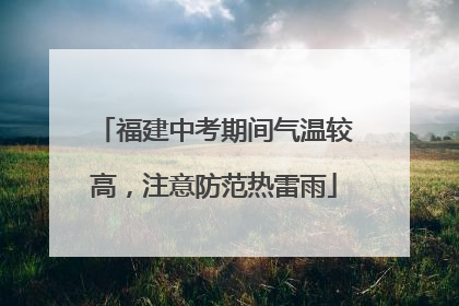 福建中考期间气温较高，注意防范热雷雨