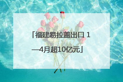 福建易拉盖出口 1—4月超10亿元