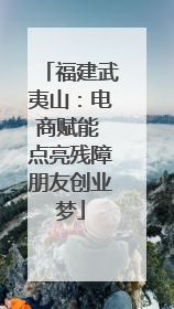 福建武夷山：电商赋能 点亮残障朋友创业梦
