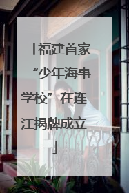 福建首家“少年海事学校”在连江揭牌成立