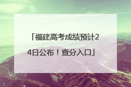 福建高考成绩预计24日公布！查分入口