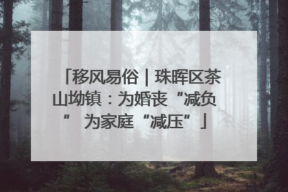移风易俗｜珠晖区茶山坳镇：为婚丧“减负” 为家庭“减压”