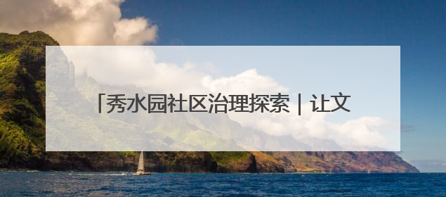 秀水园社区治理探索｜让文化活力转化为社区治理动力