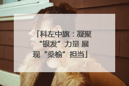 科左中旗：凝聚“银发”力量 展现“桑榆”担当