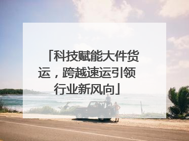 科技赋能大件货运，跨越速运引领行业新风向