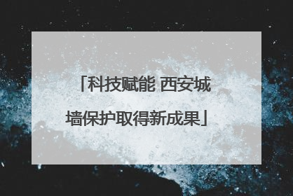科技赋能 西安城墙保护取得新成果