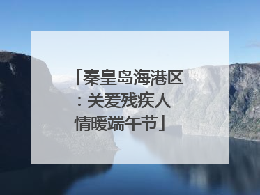 秦皇岛海港区：关爱残疾人 情暖端午节
