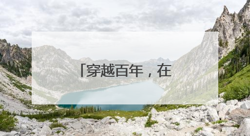 穿越百年，在从前的光景里寻找今天的答案