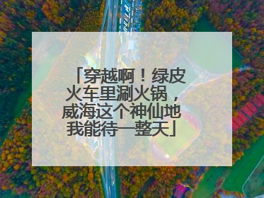 穿越啊！绿皮火车里涮火锅，威海这个神仙地我能待一整天