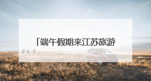 端午假期来江苏旅游 这些优惠不要错过