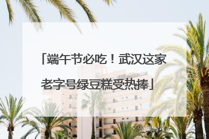 端午节必吃！武汉这家老字号绿豆糕受热捧