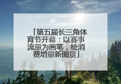 第五届长三角体育节开幕：以赛事流量为画笔，绘消费增量新图景
