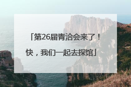第26届青洽会来了！快，我们一起去探馆