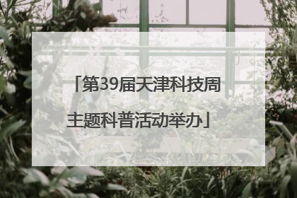 第39届天津科技周主题科普活动举办