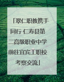 翠仁职教携手同行 仁寿县第二高级职业中学前往宜宾工职校考察交流