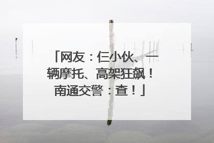 网友：仨小伙、一辆摩托、高架狂飙！南通交警：查！