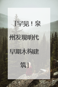 罕见！泉州发现明代早期木构建筑