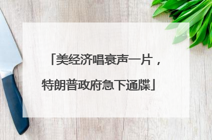 美经济唱衰声一片，特朗普政府急下通牒