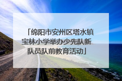 绵阳市安州区塔水镇宝林小学举办少先队新队员队前教育活动