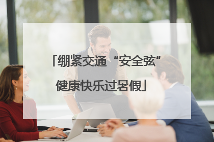 绷紧交通“安全弦” 健康快乐过暑假