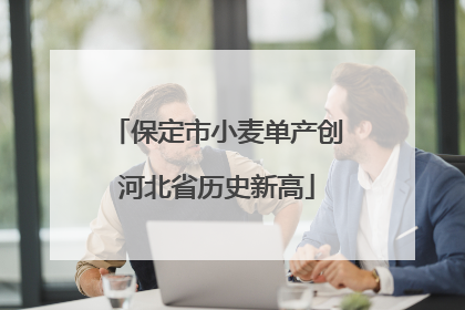 保定市小麦单产创河北省历史新高