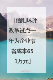信阳环评改革试点一年为企业节省成本651万元