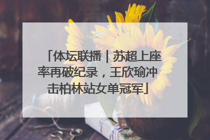 体坛联播｜苏超上座率再破纪录，王欣瑜冲击柏林站女单冠军