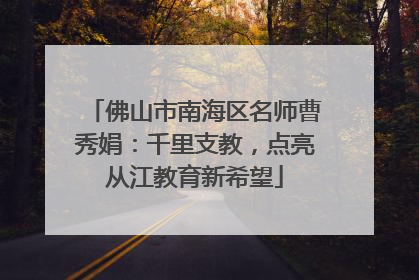 佛山市南海区名师曹秀娟：千里支教，点亮从江教育新希望