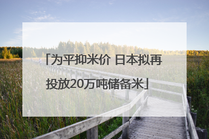 为平抑米价 日本拟再投放20万吨储备米