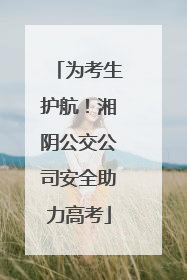 为考生护航！湘阴公交公司安全助力高考