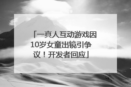 一真人互动游戏因10岁女童出镜引争议！开发者回应