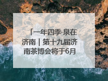 一年四季·泉在济南｜第十九届济南茶博会将于6月20日开幕