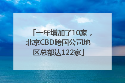 一年增加了10家，北京CBD跨国公司地区总部达122家