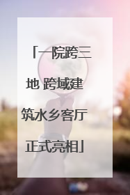 一院跨三地 跨域建筑水乡客厅正式亮相