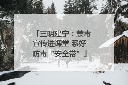 三明建宁：禁毒宣传进课堂 系好防毒“安全带”