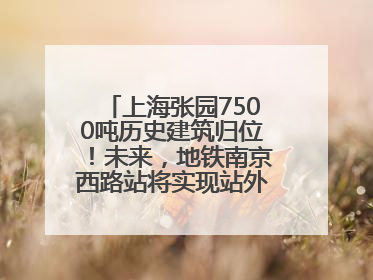 上海张园7500吨历史建筑归位！未来，地铁南京西路站将实现站外换乘！