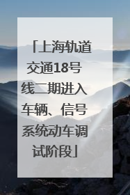 上海轨道交通18号线二期进入车辆、信号系统动车调试阶段