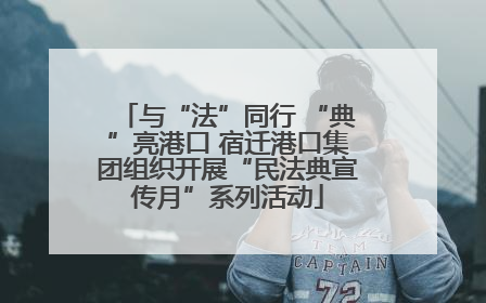 与“法”同行 “典”亮港口 宿迁港口集团组织开展“民法典宣传月”系列活动