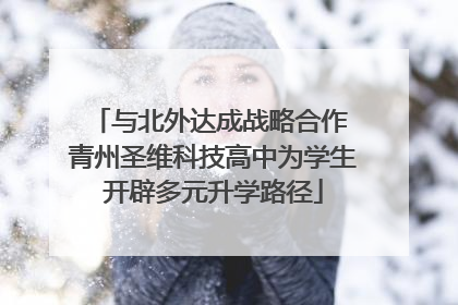 与北外达成战略合作 青州圣维科技高中为学生开辟多元升学路径