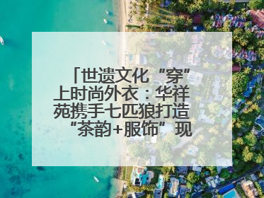 世遗文化“穿”上时尚外衣：华祥苑携手七匹狼打造“茶韵+服饰”现象级走秀
