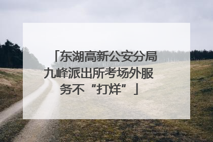 东湖高新公安分局九峰派出所考场外服务不“打烊”